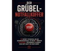 Der Grübel-Notfallkoffer: 50 Sofort-Techniken, um das Gedankenkarussell in unter 5 Minuten zu stoppen - für Momente, in denen dein Kopf nicht zur Ruhe kommt