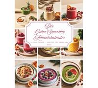 Der Grüne Smoothie Adventskalender: Ein Rezeptbuch voller Wärme und Vorfreude - 24 besinnliche grüne Smoothie-Rezepte, die Ihre Adventszeit mit ... Stunden und unvergesslichen Momenten erfüllen