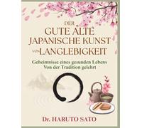 DER GUTE ALTE JAPANISCHE KUNST VON LANGLEBIGKEIT: Geheimnisse eines gesunden Lebens Von der Tradition gelehrt