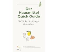 Der Hausmittel Quick Guide: 50 Tricks für Alltag & Gesundheit