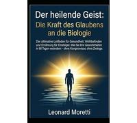 Der heilende Geist: Die Kraft des Glaubens an die Biologie: Der ultimative Leitfaden für Gesundheit, Wohlbefinden und Ernährung für Einsteiger. Wie ... ohne Zwänge. (Salute e benessere)