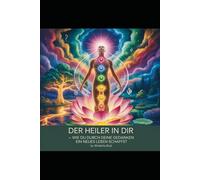 Der Heiler in dir: Wie du durch deine Gedanken ein neues Leben schaffst