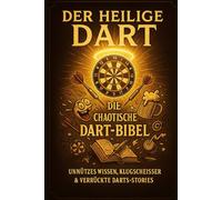 DER HEILIGE DART: DIE CHAOTISCHE DART-BIBEL-UNNÜTZES WISSEN,KLUGSCHEISSER & VERRÜCKTE DARTS-STORIES