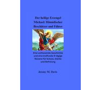 Der heilige Erzengel Michael: Himmlischer Beschützer und Führer: Eine umfassende Geschichte und eine kraftvolle 9-tägige Novene für Schutz, Stärke und Befreiung