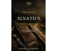 Der heilige Ignatius von Loyola: Von der Verwundung in Pamplona zu den Geistlichen Übungen (Leben des Lichts - Heilige und christliche Zeugen)