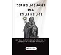 Der heilige Josef, der stille Heilige: Lektionen über Vaterschaft, Stärke und das Vertrauen in Gott in der Dunkelheit (Serie Lehren der Heiligen)