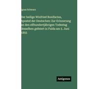 Der heilige Winfried Bonifacius, Apostel der Deutschen: Zur Erinnerung an den elfhundertjährigen Todestag desselben gefeiert in Fulda am 5. Juni 1855