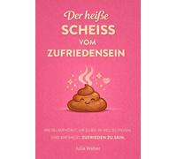 Der heiße Scheiß vom Zufriedensein: Wie du aufhörst, dir im Weg zu stehen und anfängst, zufrieden zu sein