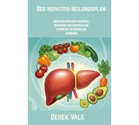 Der Hepatitis-Heilungsplan: Lebererkrankungen verstehen, behandeln und umkehren mit bewährten Strategien und Ernährung