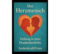 Der Herzmensch - Heilung in einer Dualseelenliebe: Ein tiefgreifender Seelenweg für alle, die fühlen, hoffen, leiden - und erwachen. (Dualseelen- ... Heilung, Transformation und Übungen)