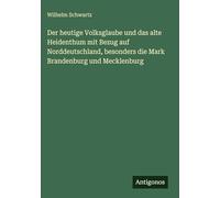 Der heutige Volksglaube und das alte Heidenthum mit Bezug auf Norddeutschland, besonders die Mark Brandenburg und Mecklenburg