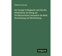 Der heutige Volksglaube und das alte Heidenthum mit Bezug auf Norddeutschland, besonders die Mark Brandenburg und Mecklenburg