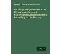 Der heutige Volksglaube und das alte Heidenthum mit bezug auf Norddeutschland, besonders die mark Brandenburg und Mecklenburg