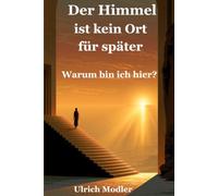 Der Himmel ist kein Ort für später: Warum bin ich hier? Was die Weisheit der Menschheit für dein Leben heute bedeutet