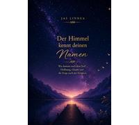 Der Himmel kennt deinen Namen.: Was kommt nach dem Tod? Hoffnung, Glaube und die Frage nach der Ewigkeit.