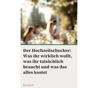 Der Hochzeitschecker: Was ihr wirklich wollt, was ihr tatsächlich braucht und was das alles kostet - der ehrliche Planungsguide für euren großen Tag