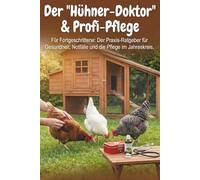 Der "Hühner-Doktor" & Profi-Pflege: Für Fortgeschrittene: Der Praxis-Ratgeber für Gesundheit, Notfälle und die Pflege im Jahreskreis. (Hühnerhaltung im eigenen Garten)