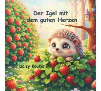 Der Igel mit dem guten Herzen: Ein Bilderbuch über innere Schönheit, Hilfsbereitschaft und den Mut, man selbst zu sein (Kleine Herzen, große Werte)