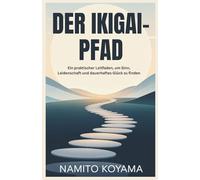 DER IKIGAI-PFAD: Ein praktischer Leitfaden, um Sinn, Leidenschaft und dauerhaftes Glück zu finden