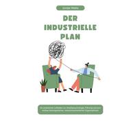 DER INDUSTRIELLE PLAN: Ein praktischer Leitfaden zur Arbeitspsychologie, Führung und zum Aufbau leistungsstarker, menschenorientierter Organisationen (Die Psychology Blueprint Serie)