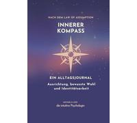 Der innere Kompass: Ein Alltagsjournal für innere Ausrichtung, bewusste Wahl & Manifestation aus dem Sein (Bewusstseinsarbeit nach dem Law of Assumption)