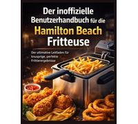 Der inoffizielle Benutzerhandbuch für die Hamilton Beach Fritteuse: Der ultimative Leitfaden für knusprige, perfekte Frittierergebnisse