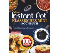 Der Instant Pot Klassisches Mini Kochbuch: Über 100 zügige, gesunde und kostengünstige Rezepte für vielbeschäftigte Einsteiger und kleine Familien.