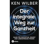 Der integrale Weg zur Ganzheit: Raum für Wachstum, Einheit und Lebensfreude finden