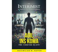 Der Interimist - Agil ins Koma: 1 Firma - 72 Scrum-Teams - Null Output (Der Interimist - Die Tagebücher eines Management-Söldners)
