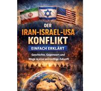Der Iran-Israel-USA-Konflikt einfach erklärt: Geschichte, Gegenwart und Wege in eine vernünftige Zukunft