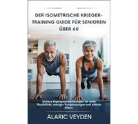 DER ISOMETRISCHE KRIEGER-TRAINING GUIDE FÜR SENIOREN ÜBER 60: Sichere Eigengewichtsübungen für mehr Flexibilität, weniger Verspannungen und aktives Altern