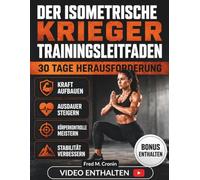 DER ISOMETRISCHE KRIEGER TRAININGSLEITFADEN: Entwickle unerschütterliche Kraft, Explosivkraft, mentale Konzentration und Ausdauer mit bewährten Körpergewichtstechniken