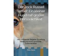 Der Jack Russell Terrier: Ein kleiner Hund mit großer Persönlichkeit: Dein umfassender Ratgeber für Haltung, Erziehung und ein glückliches ... Wegweiser für ein glückliches Hundeleben)