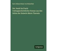 Der Jesuit im Frack: Culturgeschichtlicher Roman aus den Zeiten der Kaiserin Maria Theresia