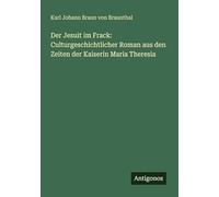 Der Jesuit im Frack: Culturgeschichtlicher Roman aus den Zeiten der Kaiserin Maria Theresia