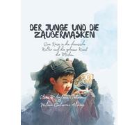 Der Junge und die Zaubermasken: Eine Reise in die chinesische Kultur und die geheime Kunst der Masken