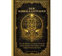 Der Kabbala Leitfaden: Die alte jüdische Mystik, der Baum des Lebens, die göttlichen Sefirot und die heilige Weisheit des Zohar
