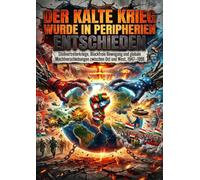 Der Kalte Krieg Wurde in Peripherien Entschieden: Stellvertreterkriege, Blockfreie Bewegung und globale Machtverschiebungen zwischen Ost und West, 1947-1991