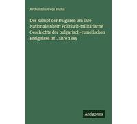 Der Kampf der Bulgaren um ihre Nationaleinheit: Politisch-militärische Geschichte der bulgarisch-rumelischen Ereignisse im Jahre 1885