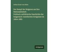 Der Kampf der Bulgaren um ihre Nationaleinheit: Politisch-militärische Geschichte der bulgarisch-rumelischen Ereignisse im Jahre 1885
