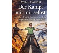 Der Kampf mit mir selbst: Zwischen Trauma, Bewusstsein und der Frage: Wer bin ich wirklich?