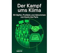 Der Kampf ums Klima: 50 Gipfel, Proteste und Abkommen von Kyoto bis Paris