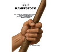 Der Kampfstock: Das Komplett-Trainingsprogramm für Selbstverteidigung zu Hause - vom Anfänger bis zum Können.: Das umfassende Handbuch für Einsteiger ([DE] Echtes Überlebenshandbuch)