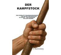 Der Kampfstock: Das Komplett-Trainingsprogramm für Selbstverteidigung zu Hause - vom Anfänger bis zum Können.: Das umfassende Handbuch für Einsteiger ([DE] Echtes Überlebenshandbuch)