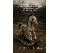Der Kapitalismus frisst seine Kinder und nennt es Fortschritt (Investigative Zeitgeschichte)