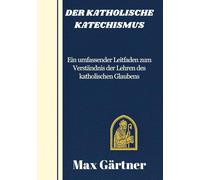 DER KATHOLISCHE KATECHISMUS: Ein umfassender Leitfaden zum Verständnis der Lehren des katholischen Glaubens