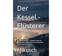 Der Kessel - Flüsterer: Der Kessel-Flüsterer - Stuttgart Thriller Ein Psychothriller über Blackouts, Verrat und einen Mord im Nebel des Kessels (Kommissar Markus Wettstein)