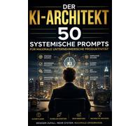 Der KI-Architekt: 50 systemische Prompts für maximale unternehmerische Produktivität: Wie Sie künstliche Intelligenz als Betriebssystem für Ihr Unternehmen nutzen