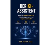 Der KI-Assistent: Wie du mit ChatGPT, Claude & Co. 3 Stunden täglich sparst, doppelt so viel schaffst-und nie wieder Stress bei der Arbeit hast (Die Dieter-Hase-Erfolgsreihe)