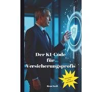 Der KI-Code für Versicherungsprofis: 30 radikale Lösungen für mehr Provision, weniger Papierkram und echte Freiheit - Das Praxis-Handbuch für Makler und Vermittler.